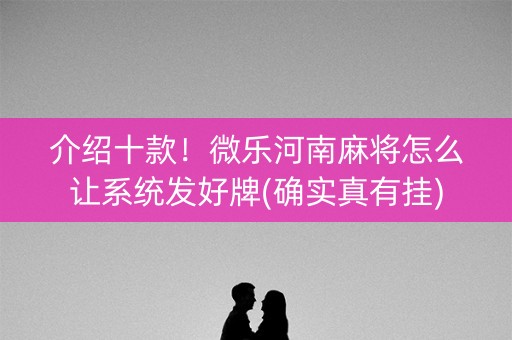 介绍十款！微乐河南麻将怎么让系统发好牌(确实真有挂)