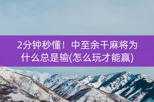 2分钟秒懂！中至余干麻将为什么总是输(怎么玩才能赢)