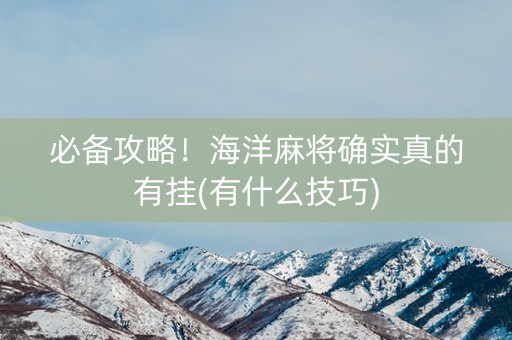 必备攻略！海洋麻将确实真的有挂(有什么技巧)