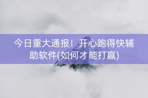 今日重大通报！开心跑得快辅助软件(如何才能打赢)