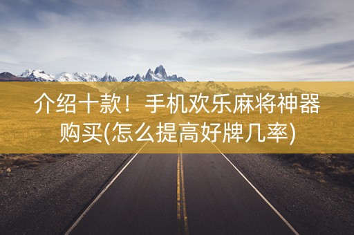 介绍十款！手机欢乐麻将神器购买(怎么提高好牌几率)