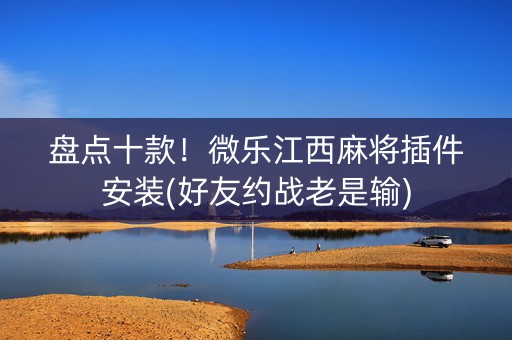 盘点十款！微乐江西麻将插件安装(好友约战老是输)