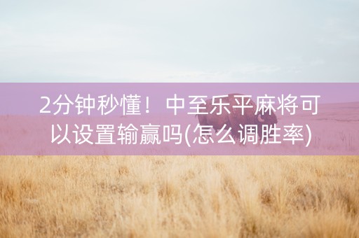2分钟秒懂！中至乐平麻将可以设置输赢吗(怎么调胜率)