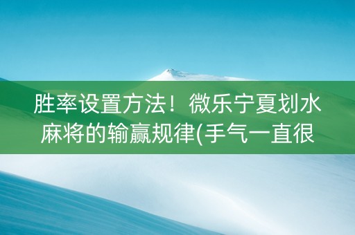 胜率设置方法！微乐宁夏划水麻将的输赢规律(手气一直很差)