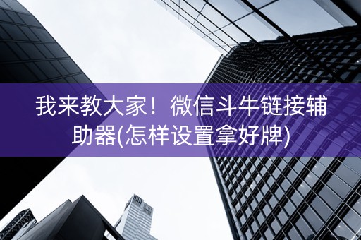 我来教大家！微信斗牛链接辅助器(怎样设置拿好牌)