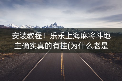 安装教程！乐乐上海麻将斗地主确实真的有挂(为什么老是输)