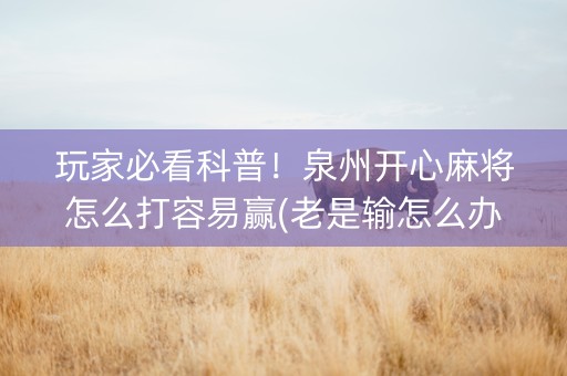 玩家必看科普！泉州开心麻将怎么打容易赢(老是输怎么办)