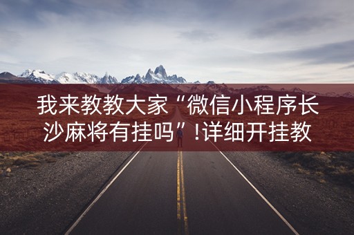 我来教教大家“微信小程序长沙麻将有挂吗”!详细开挂教程-知乎