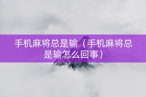 手机麻将总是输（手机麻将总是输怎么回事）