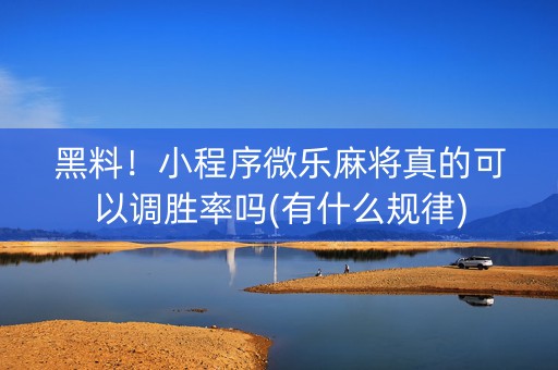 黑料！小程序微乐麻将真的可以调胜率吗(有什么规律)