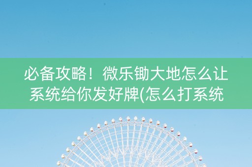 必备攻略！微乐锄大地怎么让系统给你发好牌(怎么打系统才能给好牌)