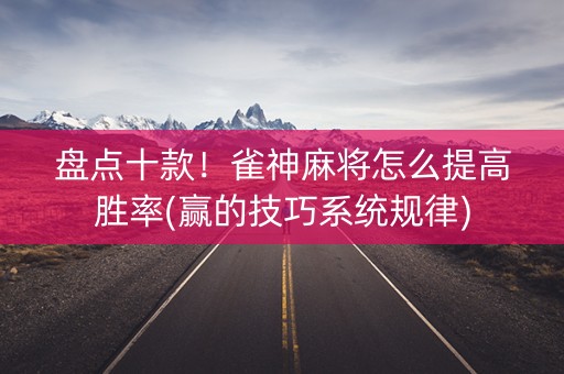 盘点十款！雀神麻将怎么提高胜率(赢的技巧系统规律)