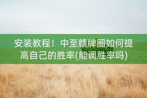 安装教程！中至赣牌圈如何提高自己的胜率(能调胜率吗)