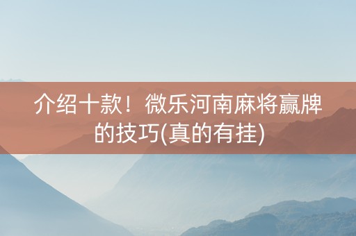 介绍十款！微乐河南麻将赢牌的技巧(真的有挂)
