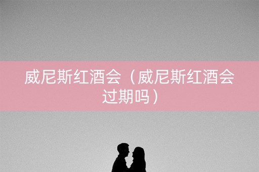 威尼斯红酒会（威尼斯红酒会过期吗）