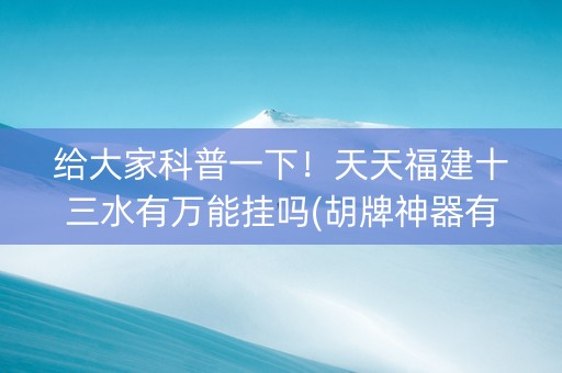 给大家科普一下！天天福建十三水有万能挂吗(胡牌神器有猫腻吗)