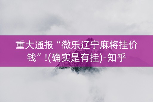 重大通报“微乐辽宁麻将挂价钱”!(确实是有挂)-知乎
