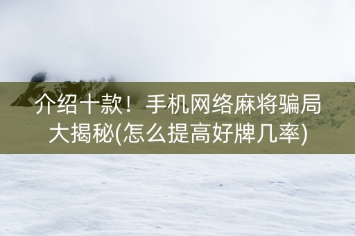 介绍十款！手机网络麻将骗局大揭秘(怎么提高好牌几率)