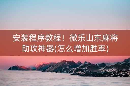 安装程序教程！微乐山东麻将助攻神器(怎么增加胜率)
