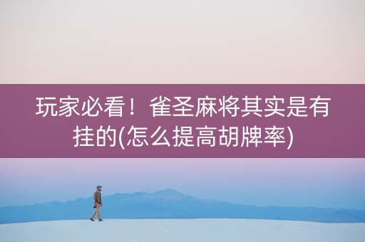 玩家必看！雀圣麻将其实是有挂的(怎么提高胡牌率)