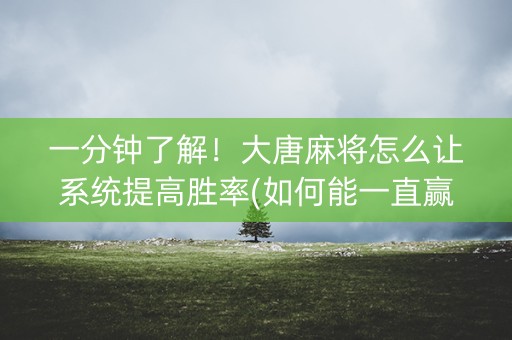 一分钟了解！大唐麻将怎么让系统提高胜率(如何能一直赢)