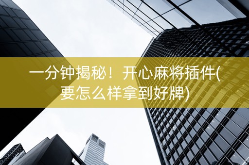 一分钟揭秘！开心麻将插件(要怎么样拿到好牌)