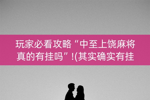 玩家必看攻略“中至上饶麻将真的有挂吗”!(其实确实有挂)-知乎
