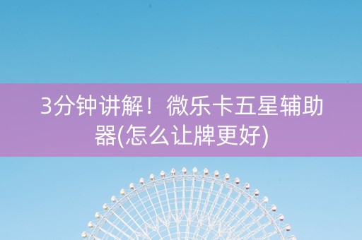 3分钟讲解！微乐卡五星辅助器(怎么让牌更好)
