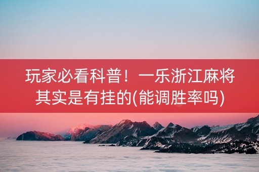 玩家必看科普！一乐浙江麻将其实是有挂的(能调胜率吗)