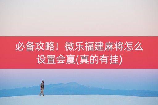 必备攻略！微乐福建麻将怎么设置会赢(真的有挂)