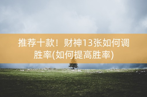 推荐十款！财神13张如何调胜率(如何提高胜率)
