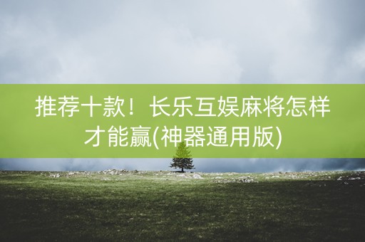 推荐十款！长乐互娱麻将怎样才能赢(神器通用版)