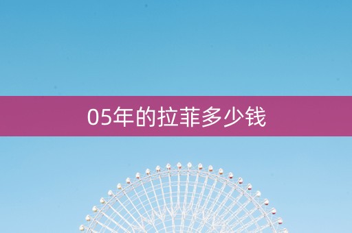 05年的拉菲多少钱