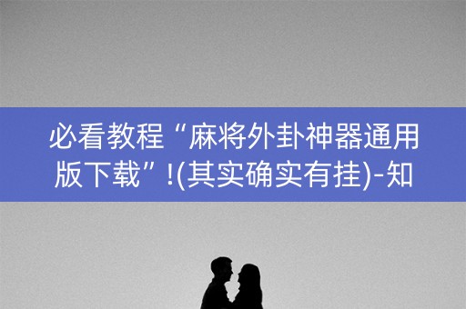 必看教程“麻将外卦神器通用版下载”!(其实确实有挂)-知乎