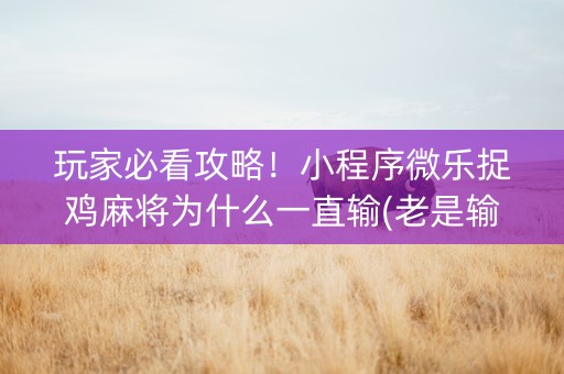 玩家必看攻略！小程序微乐捉鸡麻将为什么一直输(老是输怎么办)
