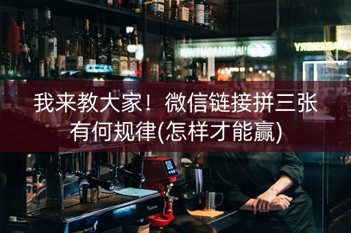 我来教大家！微信链接拼三张有何规律(怎样才能赢)