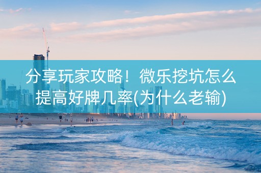 分享玩家攻略！微乐挖坑怎么提高好牌几率(为什么老输)