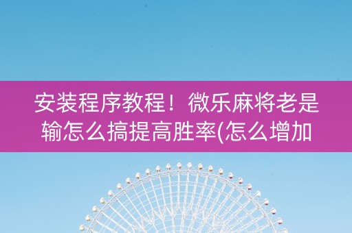 安装程序教程！微乐麻将老是输怎么搞提高胜率(怎么增加胜率)