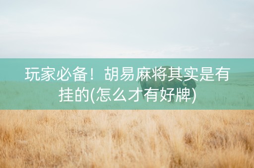玩家必备！胡易麻将其实是有挂的(怎么才有好牌)