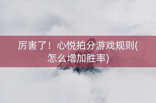 厉害了！心悦拍分游戏规则(怎么增加胜率)