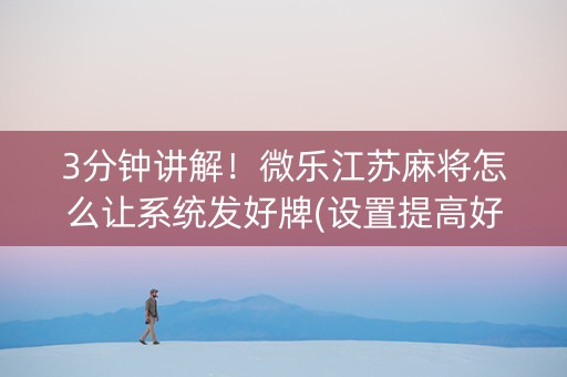 3分钟讲解！微乐江苏麻将怎么让系统发好牌(设置提高好牌几率)