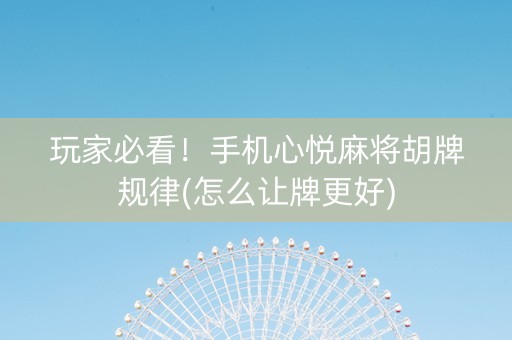 玩家必看！手机心悦麻将胡牌规律(怎么让牌更好)