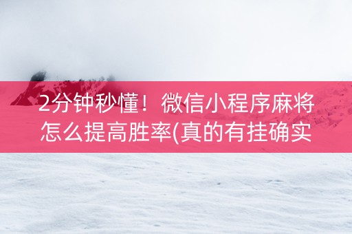 2分钟秒懂！微信小程序麻将怎么提高胜率(真的有挂确实有挂)