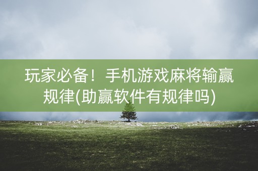 玩家必备！手机游戏麻将输赢规律(助赢软件有规律吗)