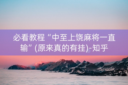 必看教程“中至上饶麻将一直输”(原来真的有挂)-知乎