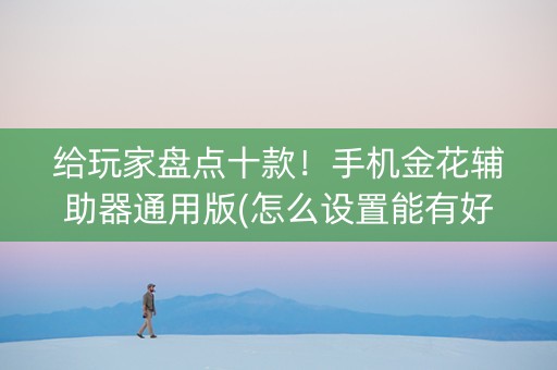 给玩家盘点十款！手机金花辅助器通用版(怎么设置能有好牌)