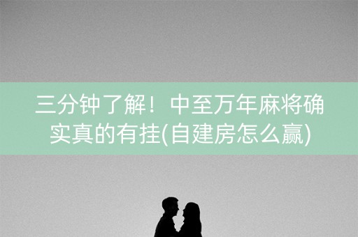 三分钟了解！中至万年麻将确实真的有挂(自建房怎么赢)
