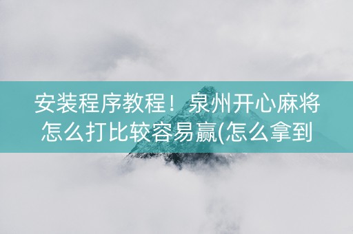 安装程序教程！泉州开心麻将怎么打比较容易赢(怎么拿到好牌)