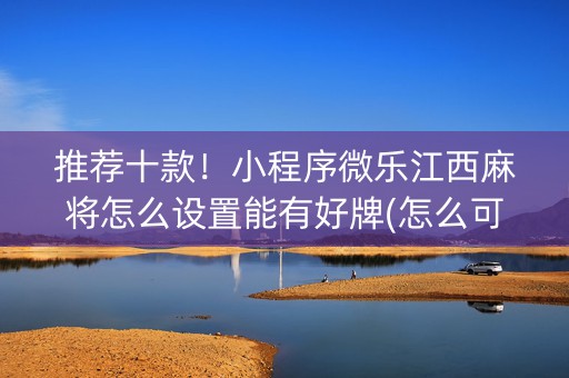 推荐十款！小程序微乐江西麻将怎么设置能有好牌(怎么可以赢)