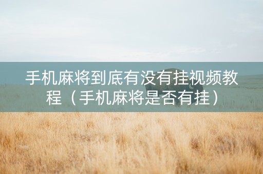 手机麻将到底有没有挂视频教程（手机麻将是否有挂）